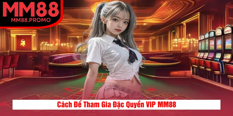Cách Để Tham Gia Đặc Quyền VIP MM88 Cách Để Tham Gia Đặc Quyền VIP MM88