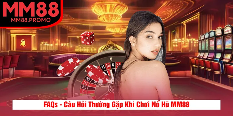 FAQs - Câu Hỏi Thường Gặp Khi Chơi Nổ Hũ MM88