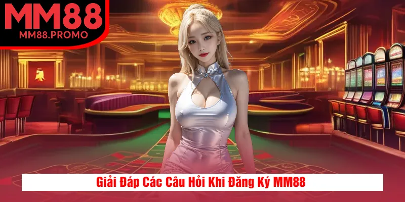 Giải Đáp Các Câu Hỏi Khi Đăng Ký MM88