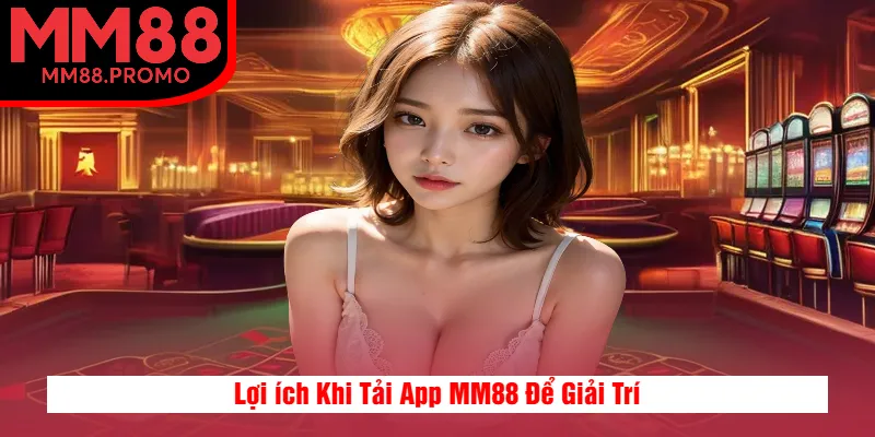 Lợi ích Khi Tải App MM88 Để Giải Trí