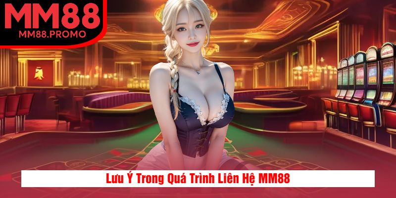 Lưu Ý Trong Quá Trình Liên Hệ MM88