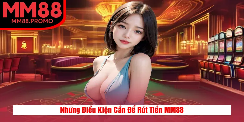 Những Điều Kiện Cần Để Rút Tiền MM88