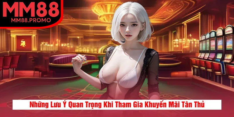 Những Lưu Ý Quan Trọng Khi Tham Gia Khuyến Mãi Tân Thủ Những Lưu Ý Quan Trọng Khi Tham Gia Khuyến Mãi Tân Thủ